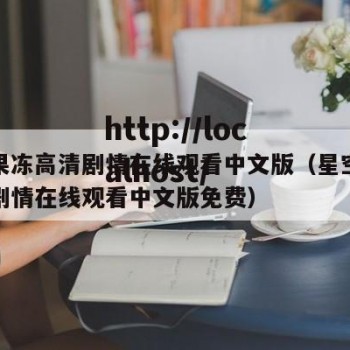 星空果冻高清剧情在线观看中文版（星空果冻高清剧情在线观看中文版免费）