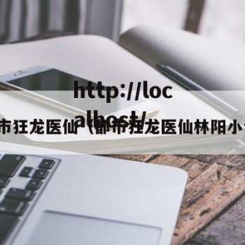 都市狂龙医仙（都市狂龙医仙林阳小说）